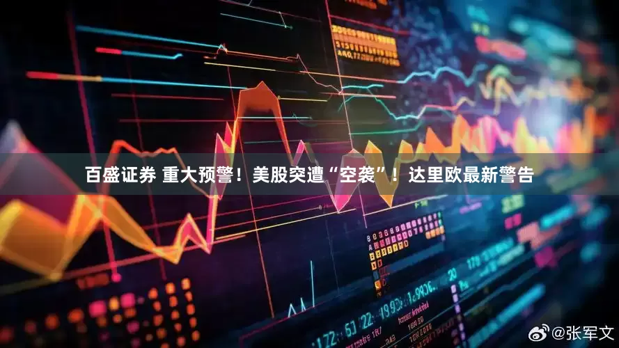 百盛证券 重大预警！美股突遭“空袭”！达里欧最新警告