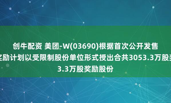 创牛配资 美团-W(03690)根据首次公开发售后股份奖励计划以受限制股份单位形式授出合共3053.3万股奖励股份