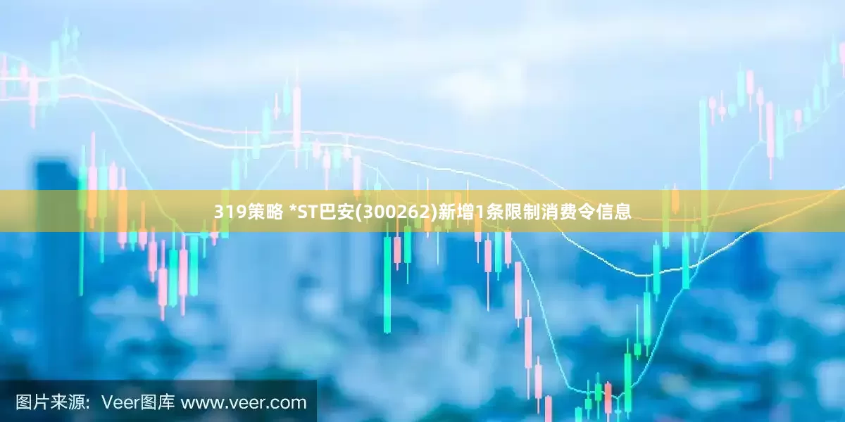 319策略 *ST巴安(300262)新增1条限制消费令信息