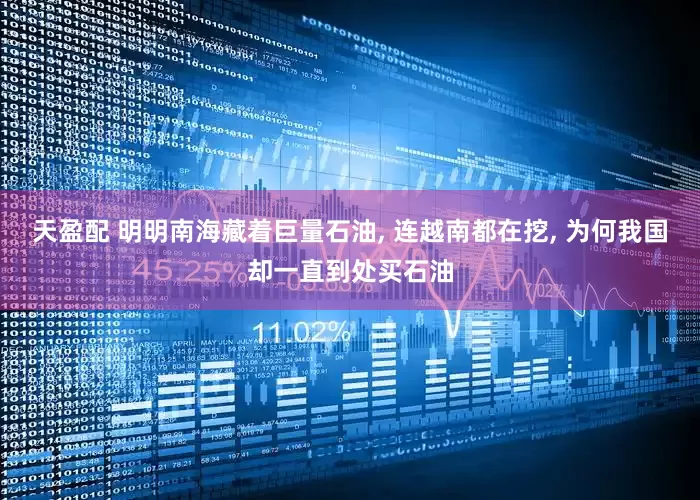 天盈配 明明南海藏着巨量石油, 连越南都在挖, 为何我国却一直到处买石油