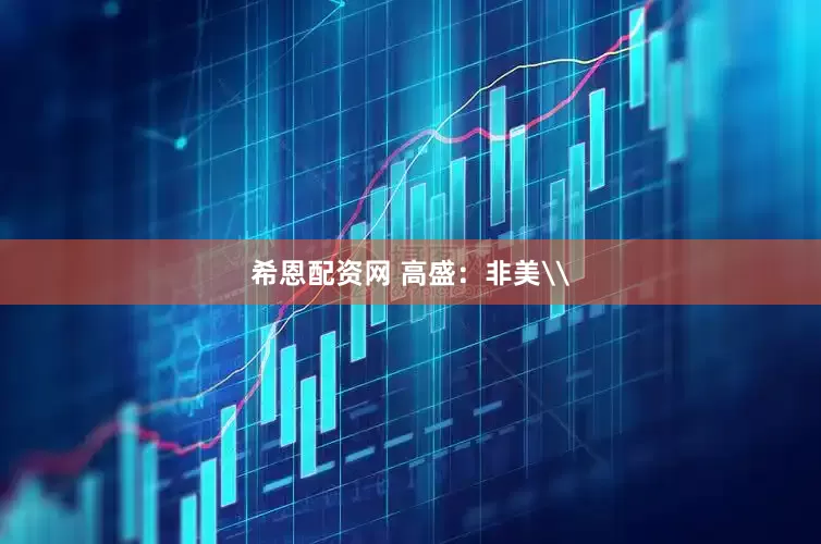 希恩配资网 高盛：非美\